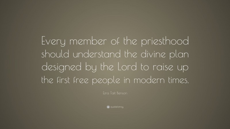 Ezra Taft Benson Quote: “Every member of the priesthood should understand the divine plan designed by the Lord to raise up the first free people in modern times.”