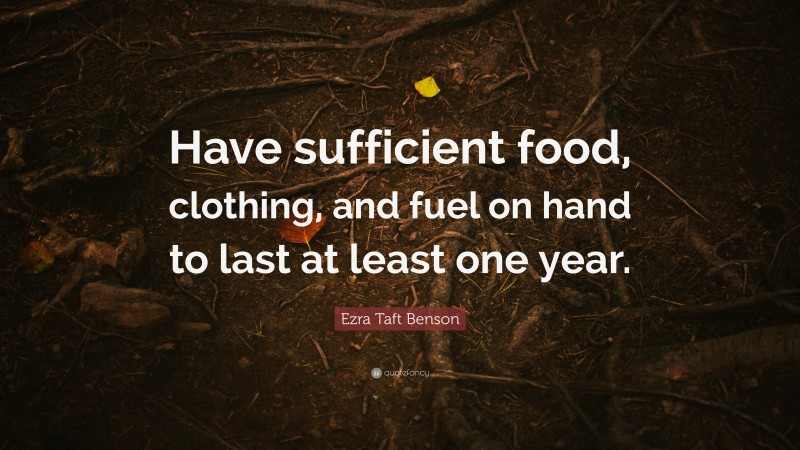 Ezra Taft Benson Quote: “Have sufficient food, clothing, and fuel on hand to last at least one year.”