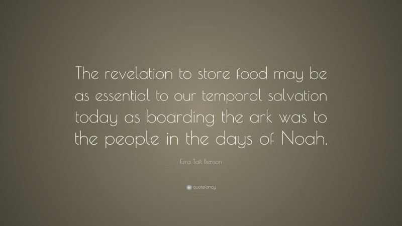 Ezra Taft Benson Quote: “The revelation to store food may be as essential to our temporal salvation today as boarding the ark was to the people in the days of Noah.”