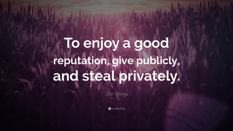 Josh Billings Quote: “To enjoy a good reputation, give publicly, and steal privately.”