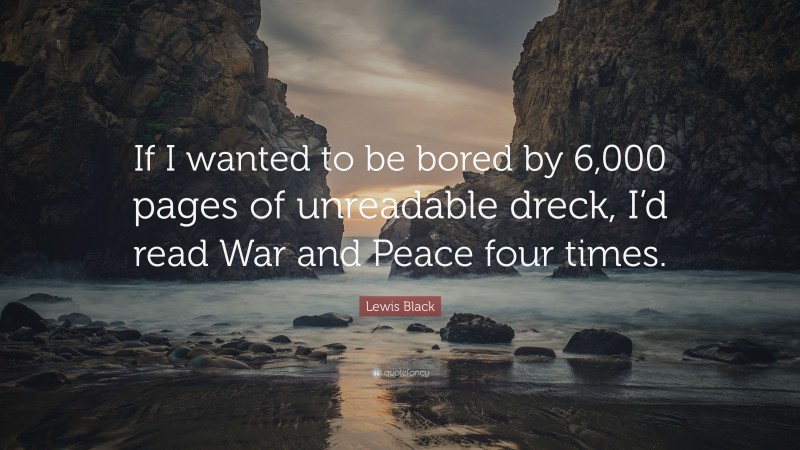 Lewis Black Quote: “If I wanted to be bored by 6,000 pages of unreadable dreck, I’d read War and Peace four times.”