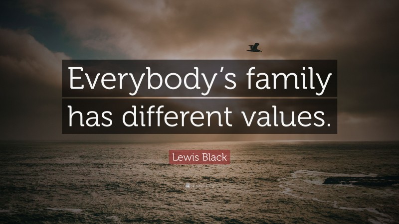 Lewis Black Quote: “Everybody’s family has different values.”