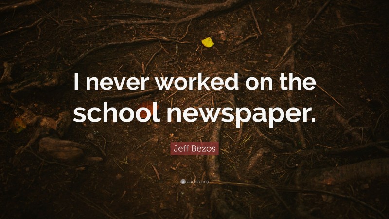 Jeff Bezos Quote: “I never worked on the school newspaper.”