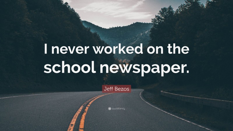 Jeff Bezos Quote: “I never worked on the school newspaper.”
