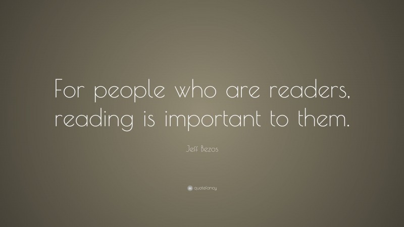 Jeff Bezos Quote: “For people who are readers, reading is important to them.”