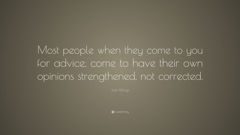 Josh Billings Quote: “Most people when they come to you for advice, come to have their own opinions strengthened, not corrected.”