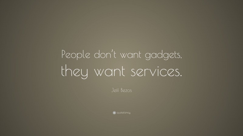 Jeff Bezos Quote: “People don’t want gadgets, they want services.”