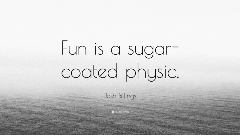 Josh Billings Quote: “Fun is a sugar-coated physic.”