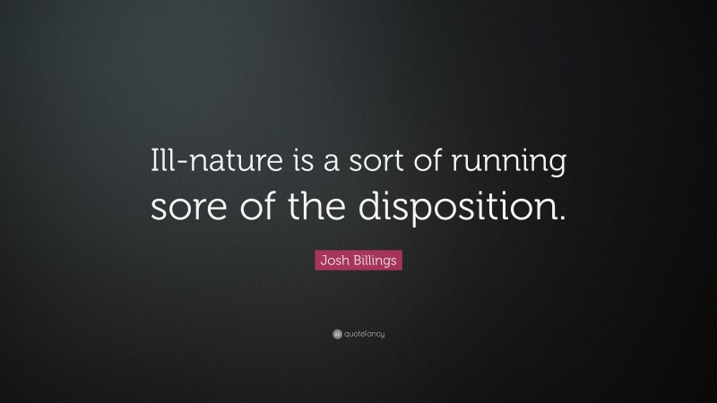 Josh Billings Quote: “Ill-nature is a sort of running sore of the disposition.”