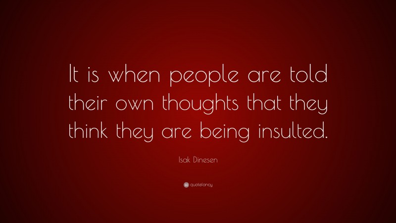 Isak Dinesen Quote: “It is when people are told their own thoughts that they think they are being insulted.”