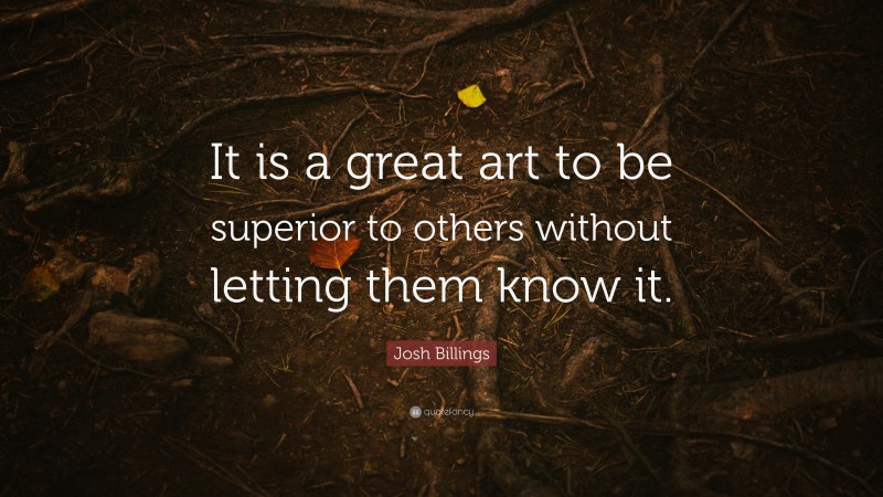 Josh Billings Quote: “It is a great art to be superior to others without letting them know it.”