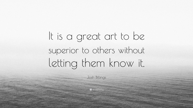 Josh Billings Quote: “It is a great art to be superior to others without letting them know it.”
