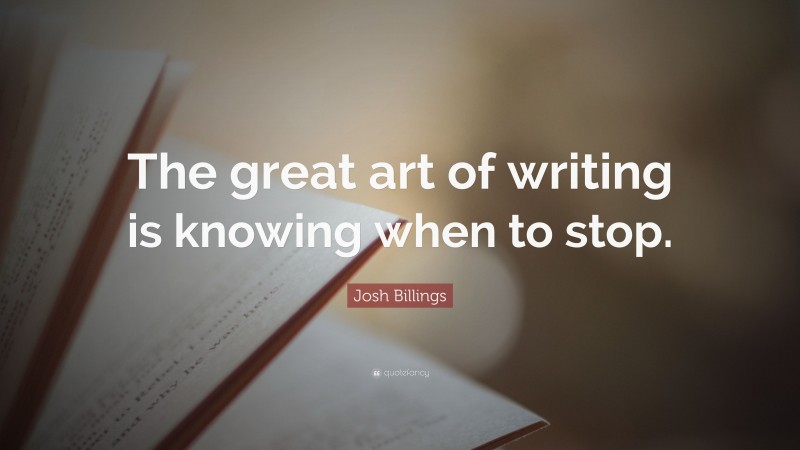 Josh Billings Quote: “The great art of writing is knowing when to stop.”