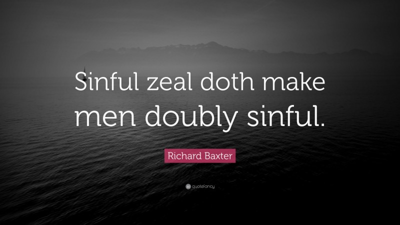 Richard Baxter Quote: “Sinful zeal doth make men doubly sinful.”