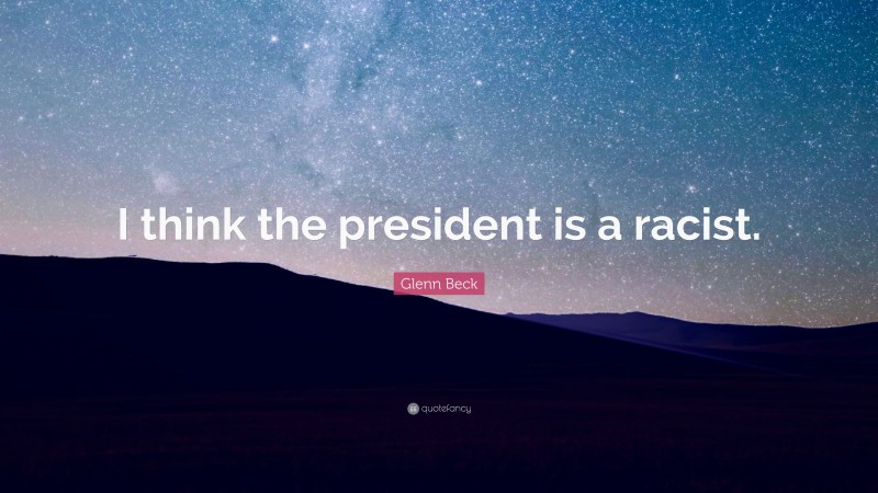 Glenn Beck Quote: “I think the president is a racist.”