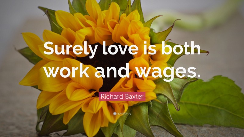 Richard Baxter Quote: “Surely love is both work and wages.”