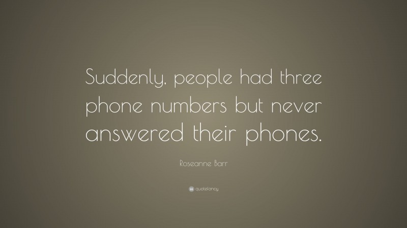 Roseanne Barr Quote: “Suddenly, people had three phone numbers but never answered their phones.”