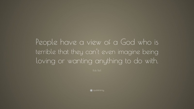 Rob Bell Quote: “People have a view of a God who is terrible that they can’t even imagine being loving or wanting anything to do with.”