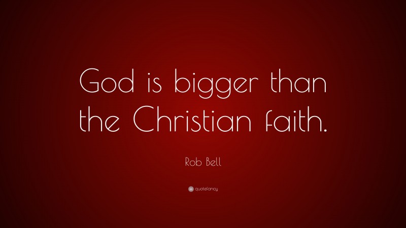 Rob Bell Quote: “God is bigger than the Christian faith.”