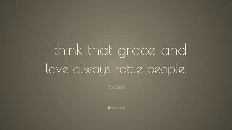 Rob Bell Quote: “I think that grace and love always rattle people.”