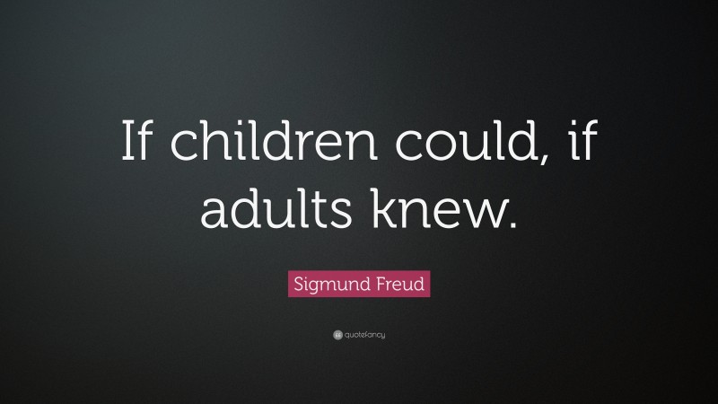 Sigmund Freud Quote: “If children could, if adults knew.”