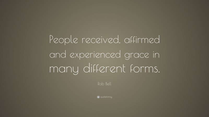 Rob Bell Quote: “People received, affirmed and experienced grace in many different forms.”