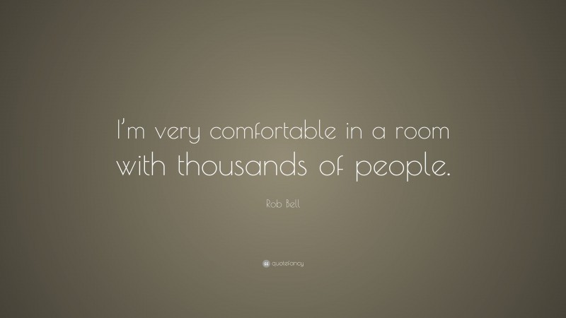 Rob Bell Quote: “I’m very comfortable in a room with thousands of people.”