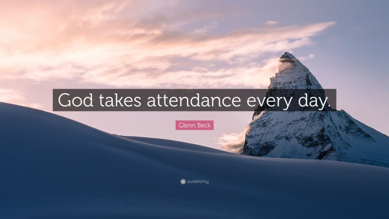 Glenn Beck Quote: “God takes attendance every day.”