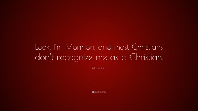 Glenn Beck Quote: “Look, I’m Mormon, and most Christians don’t recognize me as a Christian.”