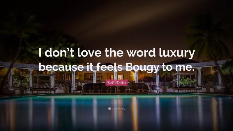 Beth Ditto Quote: “I don’t love the word luxury because it feels Bougy to me.”