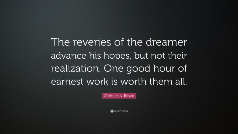 Christian N. Bovee Quote: “The reveries of the dreamer advance his hopes, but not their realization. One good hour of earnest work is worth them all.”
