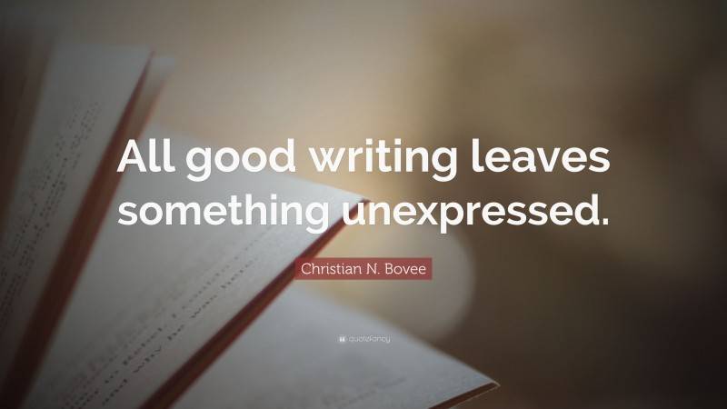 Christian N. Bovee Quote: “All good writing leaves something unexpressed.”