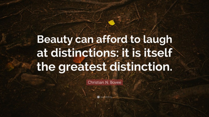 Christian N. Bovee Quote: “Beauty can afford to laugh at distinctions: it is itself the greatest distinction.”