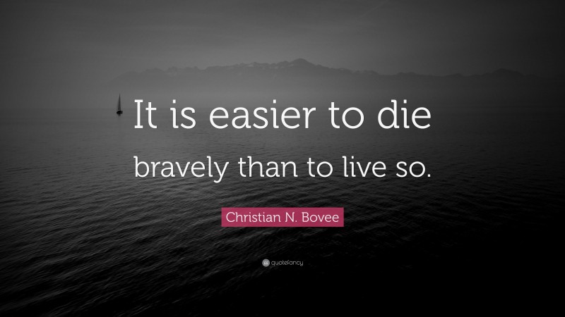 Christian N. Bovee Quote: “It is easier to die bravely than to live so.”
