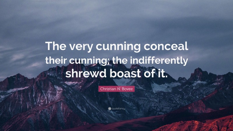 Christian N. Bovee Quote: “The very cunning conceal their cunning; the indifferently shrewd boast of it.”