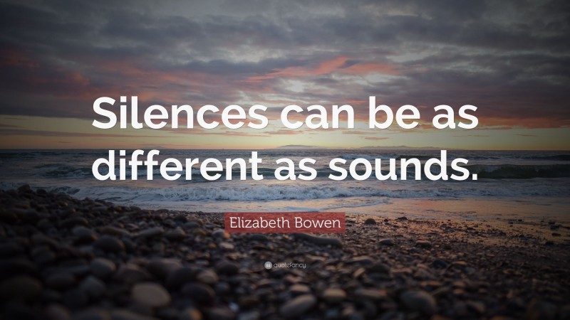 Elizabeth Bowen Quote: “Silences can be as different as sounds.”