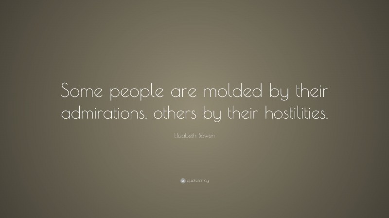 Elizabeth Bowen Quote: “Some people are molded by their admirations, others by their hostilities.”