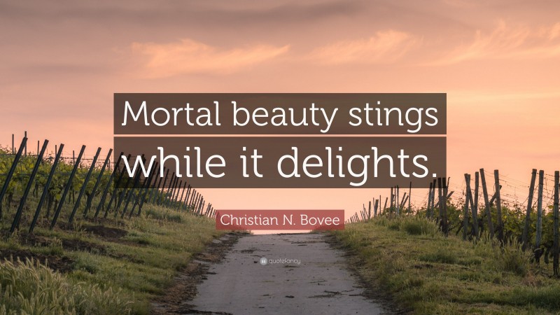 Christian N. Bovee Quote: “Mortal beauty stings while it delights.”