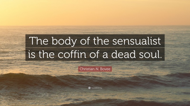 Christian N. Bovee Quote: “The body of the sensualist is the coffin of a dead soul.”