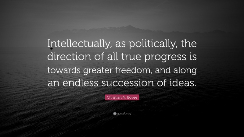 Christian N. Bovee Quote: “Intellectually, as politically, the direction of all true progress is towards greater freedom, and along an endless succession of ideas.”