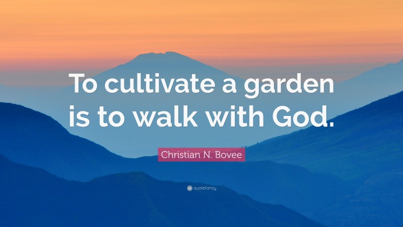 Christian N. Bovee Quote: “To cultivate a garden is to walk with God.”