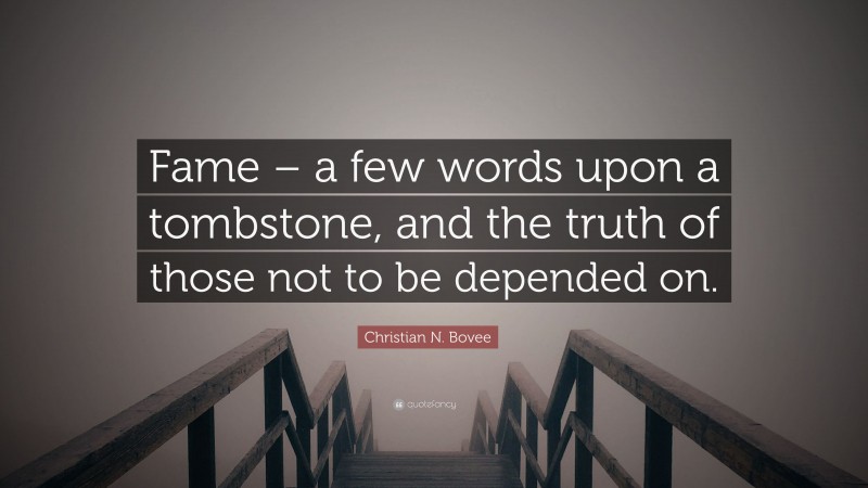Christian N. Bovee Quote: “Fame – a few words upon a tombstone, and the truth of those not to be depended on.”