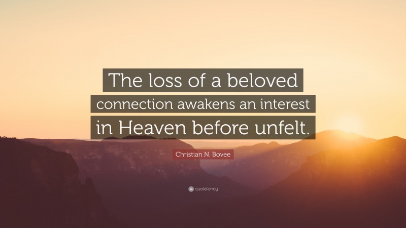 Christian N. Bovee Quote: “The loss of a beloved connection awakens an interest in Heaven before unfelt.”