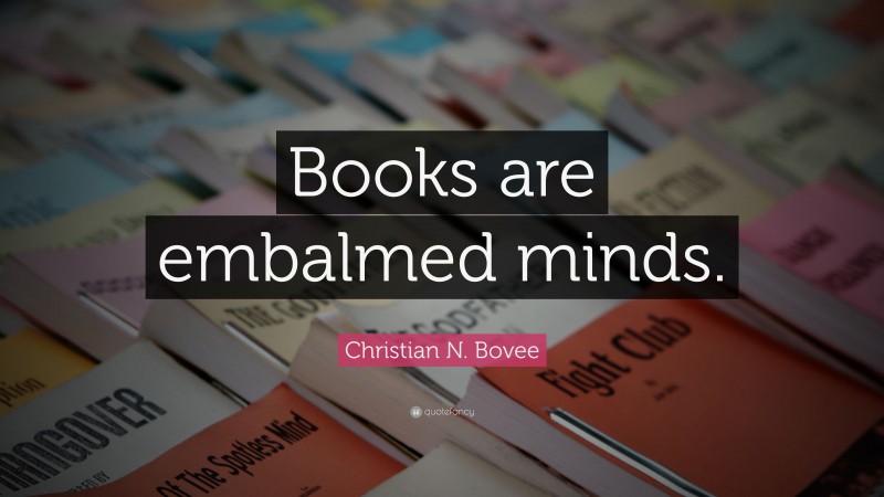Christian N. Bovee Quote: “Books are embalmed minds.”