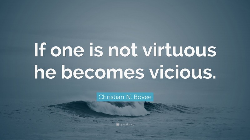Christian N. Bovee Quote: “If one is not virtuous he becomes vicious.”