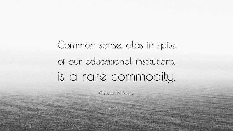 Christian N. Bovee Quote: “Common sense, alas in spite of our educational institutions, is a rare commodity.”