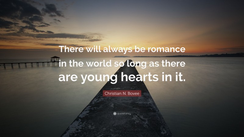 Christian N. Bovee Quote: “There will always be romance in the world so long as there are young hearts in it.”