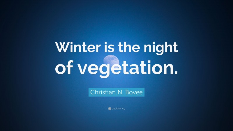 Christian N. Bovee Quote: “Winter is the night of vegetation.”