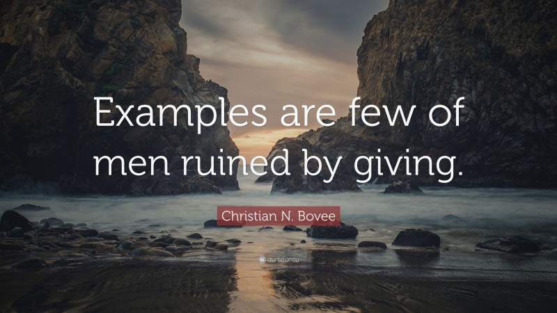 Christian N. Bovee Quote: “Examples are few of men ruined by giving.”