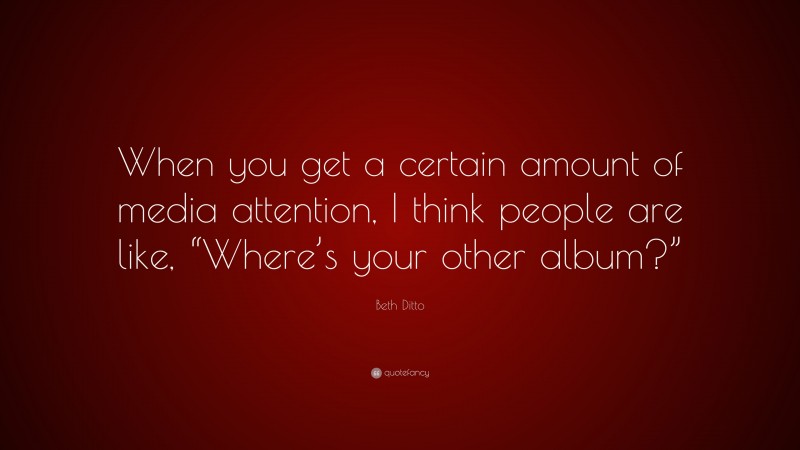 Beth Ditto Quote: “When you get a certain amount of media attention, I think people are like, “Where’s your other album?””